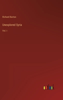 Unexplored Syria: Vol. I by Burton, Richard