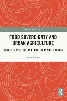 Food Sovereignty and Urban Agriculture: Concepts, Politics, and Practice in South Africa by Siebert, Anne