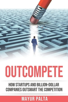 Outcompete: How startups and billion-dollar companies outsmart the competition by Palta, Mayur