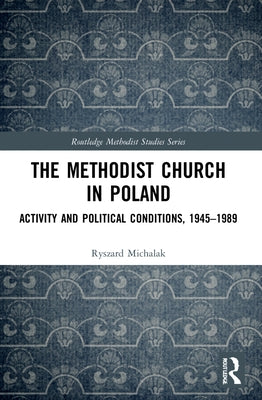 The Methodist Church in Poland: Activity and Political Conditions, 1945-1989 by Michalak, Ryszard