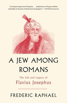 A Jew Among Romans: The Life and Legacy of Flavius Josephus by Raphael, Frederic