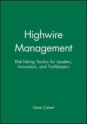 Highwire Management: Risk-Taking Tactics for Leaders, Innovators, and Trailblazers by Calvert, Gene