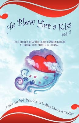 He Blew Her a Kiss: Volume 2, True Stories of After-Death Communication, Affirming Love Shared is Eternal by Pechak Printup, Angie