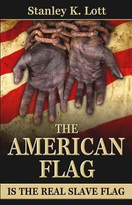 The American Flag is the Real Slave Flag by Lott, Stanley K.