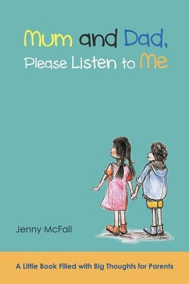 Mum and Dad, Please Listen to Me: A Little Book Filled with Big Thoughts for Parents by McFall, Jenny