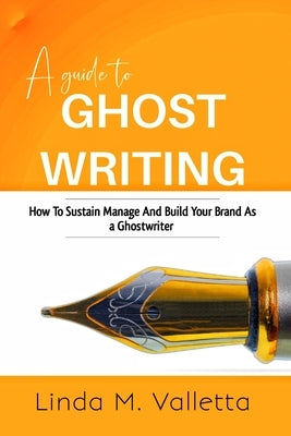 A guide to GHOST WRITING: How To Sustain Manage And Build your Brand As a Ghost Writer by Valletta, Linda M.