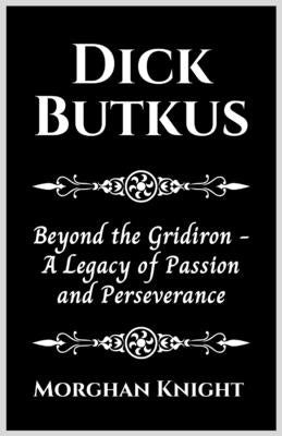 Dick Butkus: Beyond the Gridiron - A Legacy of Passion and Perseverance by Knight, Morghan