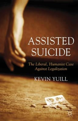 Assisted Suicide: The Liberal, Humanist Case Against Legalization by Yuill, K.