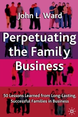 Perpetuating the Family Business: 50 Lessons Learned from Long Lasting, Successful Families in Business by Ward, J.
