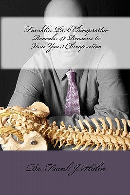 Franklin Park Chiropractor Reveals: 47 Reasons to Visit Your Chiropractor by Hahn, Frank J.