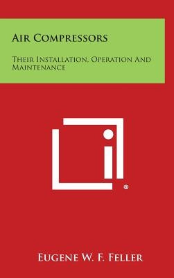 Air Compressors: Their Installation, Operation And Maintenance by Feller, Eugene W. F.