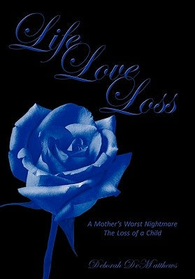 Life Love Loss: A Mother's Worst Nightmare the Loss of a Child by Dematthews, Deborah