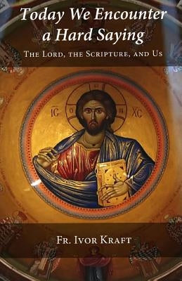 Today We Encounter a Hard Saying: The Lord, the Scripture, and Us by Kraft, H. Ivor