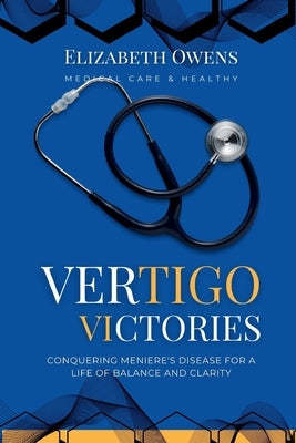 Vertigo Victories: Conquering Meniere's Disease for a Life of Balance and Clarity by Owens, Elizabeth