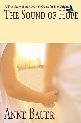 The Sound of Hope: A True Story of an Adoptee's Quest for Her Origins by Bauer, Anne