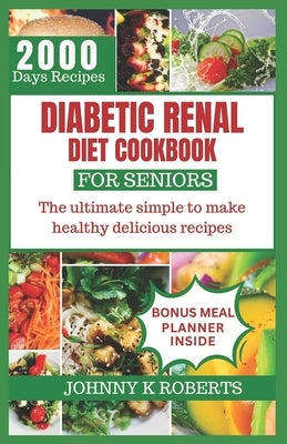 Diabetic Renal Diet Cookbook for Seniors: The ultimate simple to make healthy delicious recipes by Roberts, Johnny K.