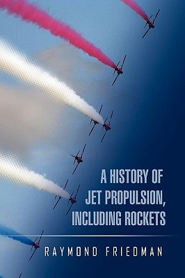 A History of Jet Propulsion, Including Rockets by Friedman, Raymond