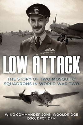Low Attack: The Story of Two Mosquito Squadrons in World War Two by Wooldridge, John