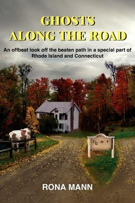 Ghosts Along the Road: An offbeat look off the beaten path in a special part of Rhode Island and Connecticut by Mann, Rona