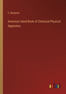 American Hand-Book of Chemical Physical Apparatus by Benjamin, E.