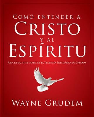 Cómo Entender a Cristo Y El Espíritu: Una de Las Siete Partes de la Teología Sistemática de Grudem by Grudem, Wayne A.