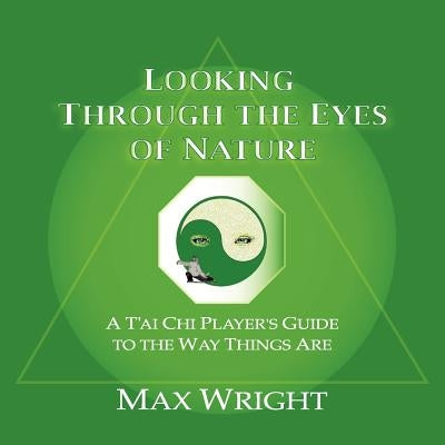 Looking Through The Eyes Of Nature; A T'ai Chi Player's Guide To The Way Things Are by Wright, Max