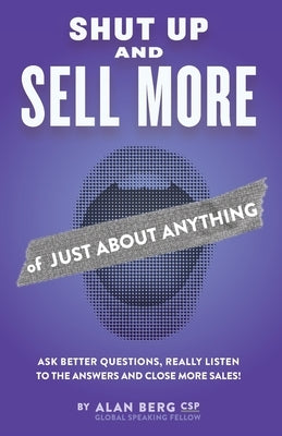 Shut Up and Sell More of Just About Anything by Berg, Alan