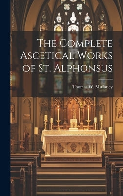 The Complete Ascetical Works of St. Alphonsus by Mullaney, Thomas W.