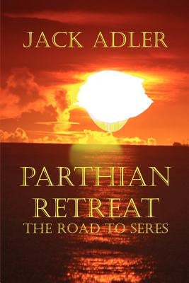 Parthian Retreat--The Road To Seres by Adler, Jack