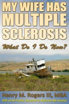 My Wife Has Multiple Sclerosis: What Do I Do Now? by Rogers III, Henry/H Moore/M