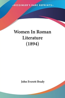 Women In Roman Literature (1894) by Brady, John Everett