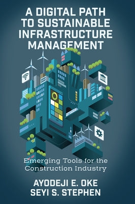 A Digital Path to Sustainable Infrastructure Management: Emerging Tools for the Construction Industry by Oke, Ayodeji E.