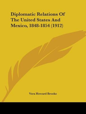 Diplomatic Relations Of The United States And Mexico, 1848-1854 (1912) by Brooke, Vera Howard