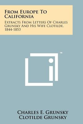 From Europe To California: Extracts From Letters Of Charles Grunsky And His Wife Clotilde, 1844-1853 by Grunsky, Charles E.