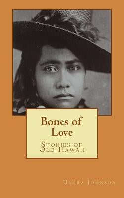 Bones of Love, Stories of Old Hawaii by Johnson, Uldra