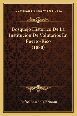 Bosquejo Historico De La Institucion De Volutarios En Puerto-Rico (1888) by Brincau, Rafael Rosado y.