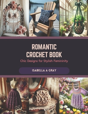 Romantic Crochet Book: Chic Designs for Stylish Femininity by Gray, Isabella A.