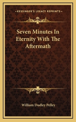 Seven Minutes In Eternity With The Aftermath by Pelley, William Dudley