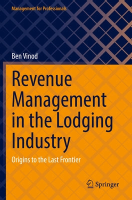 Revenue Management in the Lodging Industry: Origins to the Last Frontier by Vinod, Ben