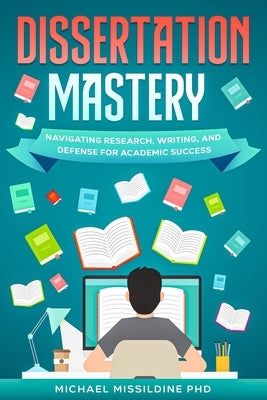 Dissertation Mastery: Navigating Research, Writing, and Defense for Academic Success by Missildine, Michael