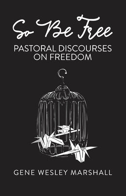 So Be Free: Pastoral Discourses on Freedom by Marshall, Gene Wesley