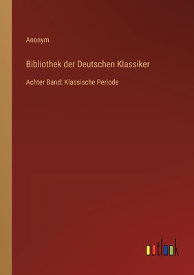 Bibliothek der Deutschen Klassiker: Achter Band: Klassische Periode by Anonym