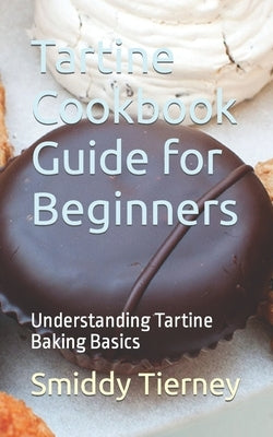 Tartine Cookbook Guide for Beginners: Understanding Tartine Baking Basics by Tierney, Smiddy