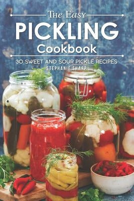 The Easy Pickling Cookbook: 30 Sweet and Sour Pickle Recipes by Sharp, Stephanie