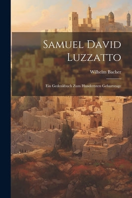 Samuel David Luzzatto: Ein Gedenkbuch zum Hundertsten Geburtstage by Bacher, Wilhelm