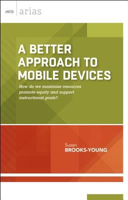 A Better Approach to Mobile Devices: How Do We Maximize Resources, Promote Equity, and Support Instructional Goals? (ASCD Arias) by Brooks-Young, Susan