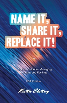 Name It, Share It, Replace It!: A Pratical Guide for Managing Thoughts and Feelings USA Edition by Slattery, Mattie