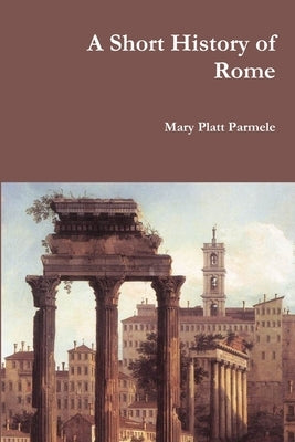 A Short History of Rome by Parmele, Mary Platt