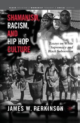 Shamanism, Racism, and Hip Hop Culture: Essays on White Supremacy and Black Subversion by Perkinson, James W.