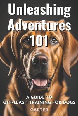 Unleashing Adventures: A Guide to Off-Leash Training for Dogs by Carter